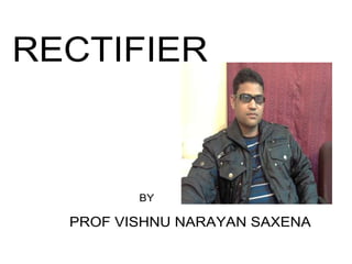 RECTIFIER

BY

PROF VISHNU NARAYAN SAXENA

 