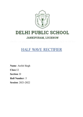 HALF WA
VE RECTIFIER
Name: Archit Singh
Class:12
Section: D
Roll Number: 5
Session: 2021-2022
 