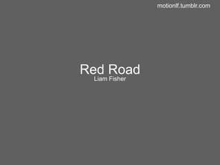 motionlf.tumblr.com




Red Road
 Liam Fisher
 