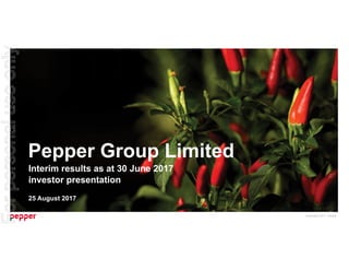 Copyright 2017 Pepper.
Pepper Group Limited
Interim results as at 30 June 2017
investor presentation
25 August 2017
Forpersonaluseonly
 