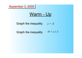 September 3, 2009

               Warm ­ Up
     Graph the inequality   x > ­3

     Graph the inequality   ­4 < x ≤ 1
 