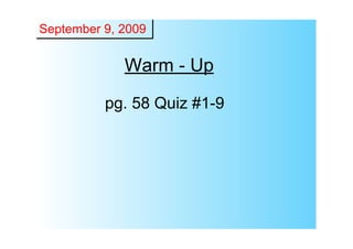 September 9, 2009


             Warm ­ Up

          pg. 58 Quiz #1­9
 