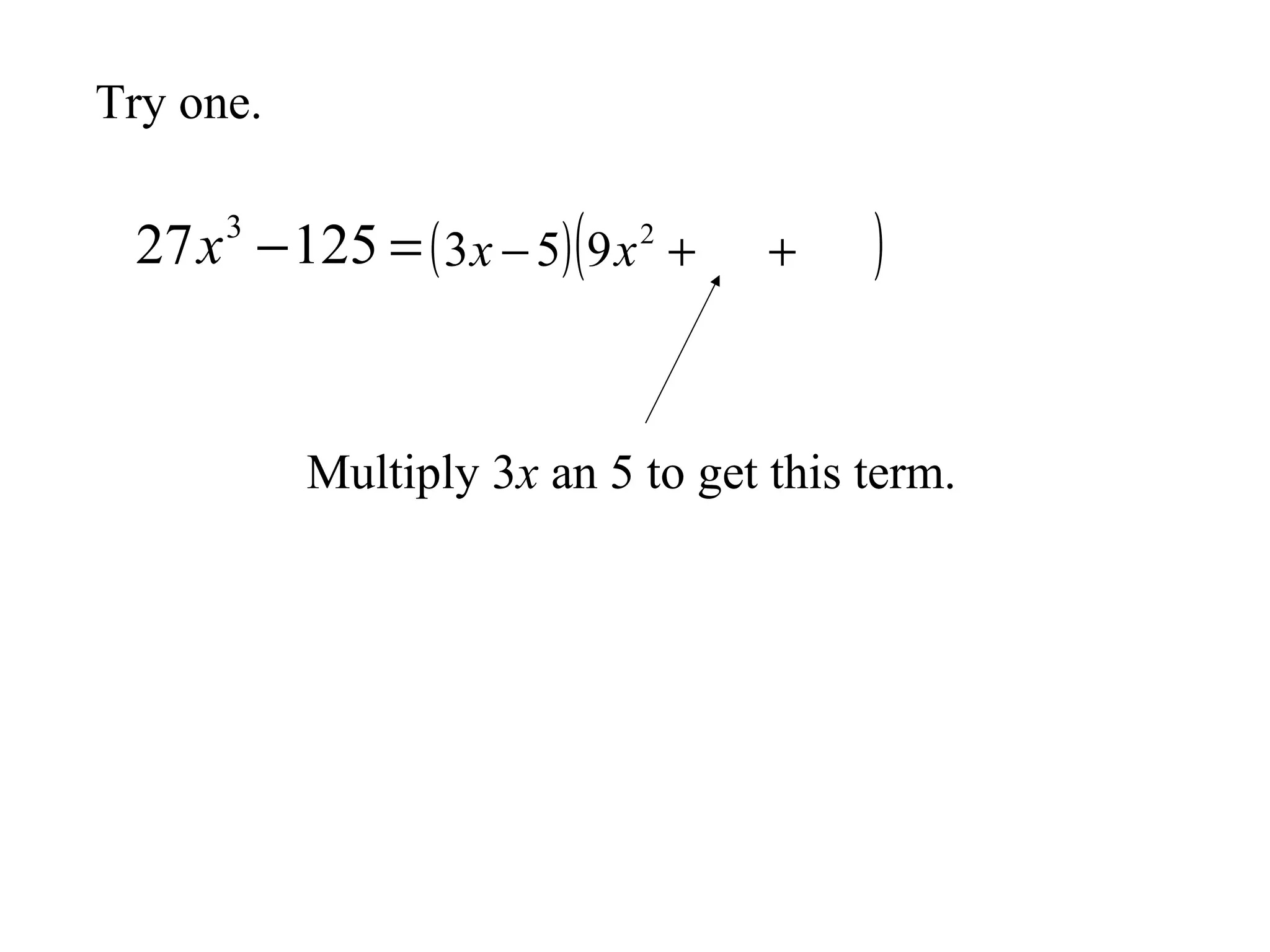 Try one.

27 x −125 = ( 3x − 5) ( 9 x 2 +
3

+

)

Multiply 3x an 5 to get this term.

 