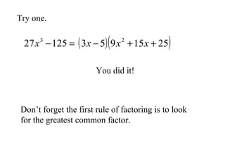 Try one.

(

27 x −125 = ( 3 x − 5) 9 x + 15 x + 25
3

2

)

You did it!

Don’t forget the first rule of factoring is to look
for the greatest common factor.

 
