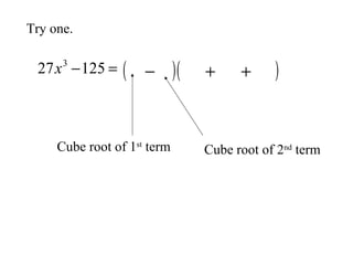 Try one.

27 x −125 =
3

(

−

Cube root of 1st term

)(

+

+

)

Cube root of 2nd term

 