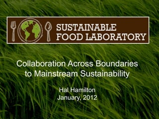 Collaboration Across Boundaries
  to Mainstream Sustainability
           Hal Hamilton
          January, 2012
 