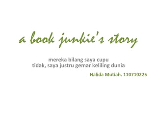 a book junkie’s story mereka bilang saya cupu tidak, saya justru gemar keliling dunia Halida Mutiah. 110710225 
