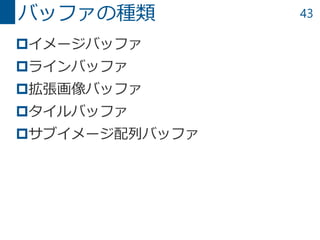 43
イメージバッファ
ラインバッファ
拡張画像バッファ
タイルバッファ
サブイメージ配列バッファ
バッファの種類
 