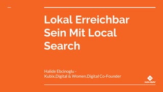 Lokal Erreichbar
Sein Mit Local
Search
Halide Ebcinoglu -
Kubix.Digital & Women.Digital Co-Founder
 