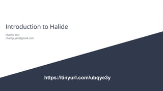 Introduction to Halide
Champ Yen
champ.yen@gmail.com
https://tinyurl.com/ubqye3y
 