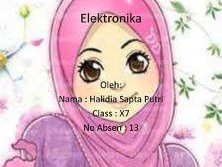 Elektronika
Oleh:
Nama : Halidia Sapta Putri
Class : X7
No Absen : 13
 