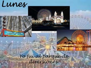Lunes




   Yo fui al parque de
       diversiones.
 