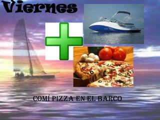 Viernes




  Comí pizza en el barco
 