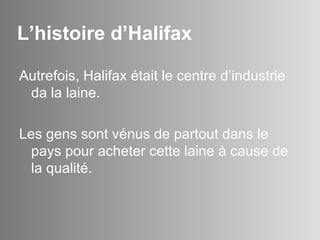 L’histoire d’Halifax Autrefois, Halifax  était le centre d’industrie da la laine. Les gens sont vénus de partout dans le pays pour acheter cette laine à cause de la qualité. 