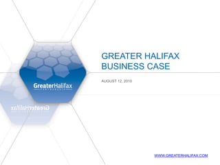 Greater Halifax business case August 12, 2010 www.greaterhalifax.com 