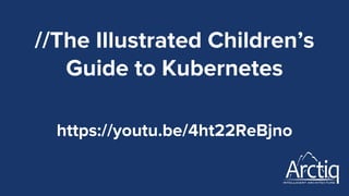 //The Illustrated Children’s
Guide to Kubernetes
https://youtu.be/4ht22ReBjno
 