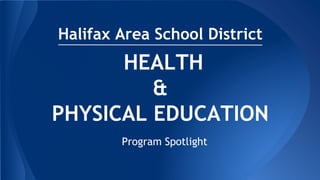 HEALTH
&
PHYSICAL EDUCATION
Program Spotlight
Halifax Area School District
 