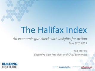 The Halifax Index
An economic gut check with insights for action
May 22nd, 2013
Fred Morley
Executive Vice-President and Chief Economist
 