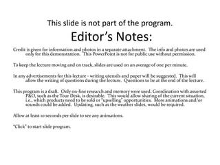 This slide is not part of the program. Editor’s Notes: Credit is given for information and photos in a separate attachment.  The info and photos are used only for this demonstration.  This PowerPoint is not for public use without permission. To keep the lecture moving and on track, slides are used on an average of one per minute. In any advertisements for this lecture - writing utensils and paper will be suggested.  This will allow the writing of questions during the lecture.  Questions to be at the end of the lecture.  This program is a draft.  Only on-line research and memory were used. Coordination with assorted P&O, such as the Tour Desk, is desirable.  This would allow sharing of the current situation, i.e., which products need to be sold or “upselling” opportunities.  More animations and/or sounds could be added.  Updating, such as the weather slides, would be required. Allow at least 10 seconds per slide to see any animations. “Click” to start slide program. 