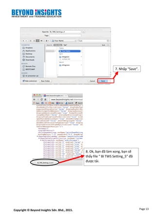 Page 13Copyright © Beyond Insights Sdn. Bhd., 2015.
7. Nhấp “Save”.
8. Ok, bạn đã làm xong, bạn sẽ
thấy file “ BI TWS Setting_5” đã
được tải.
 
