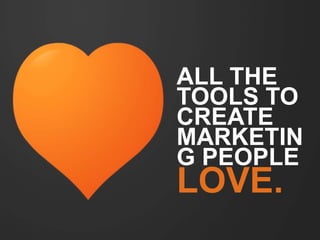 ALL THE 
TOOLS TO 
CREATE 
MARKETING 
PEOPLE 
LOVE. 
 