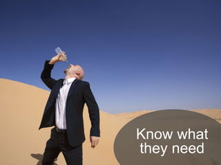 Know what 
they need 
 