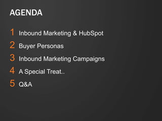 AGENDA 
1 Inbound Marketing & HubSpot 
2 Buyer Personas 
3 Inbound Marketing Campaigns 
4 A Special Treat.. 
5 Q&A 
 