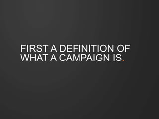 FIRST A DEFINITION OF 
WHAT A CAMPAIGN IS. 
 
