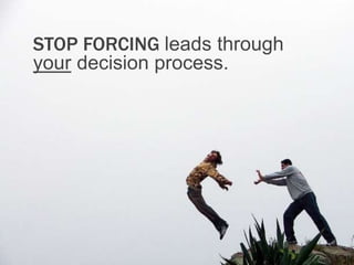 STOP FORCING leads through 
your decision process. 
 