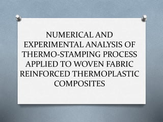 NUMERICAL AND
EXPERIMENTAL ANALYSIS OF
THERMO-STAMPING PROCESS
APPLIED TO WOVEN FABRIC
REINFORCED THERMOPLASTIC
COMPOSITES
 