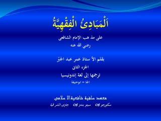 ُ‫ة‬َّ‫ي‬ِ‫ه‬ْ‫ق‬ِ‫ْف‬‫ل‬‫ا‬ ُ‫ئ‬ِ‫اد‬َ‫ب‬َ‫ْم‬‫ل‬َ‫ا‬
‫الشافعى‬ ‫اإلمام‬ ‫هب‬ ‫مذ‬ ‫على‬
‫عنه‬ ‫هللا‬ ‫رضي‬
ّ‫اجلب‬ ‫عبد‬ ‫عمر‬ ‫ستاذ‬ ‫األ‬ ‫بقلم‬
‫الثاىن‬ ‫اجلزء‬
‫إندونيسيا‬ ‫لغة‬ ‫إىل‬ ‫ترمجها‬
‫اجلا‬=‫ابوحنيفة‬
‫سالمى‬ ‫شافعيةاال‬ ‫سلفية‬ ‫معهد‬
‫سكورجو‬‫بندو‬ ‫سيتو‬‫قية‬ ‫الشر‬ ‫جاوى‬
 