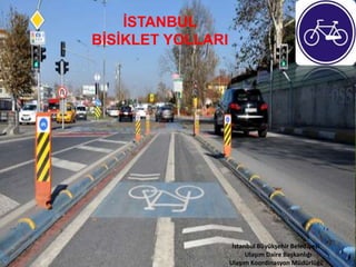 İSTANBUL 
BİSİKLET YOLLARI 
İstanbul Büyükşehir Belediyesi 
Ulaşım Daire Başkanlığı 
Ulaşım Koordinasyon Müdürlüğü 
 