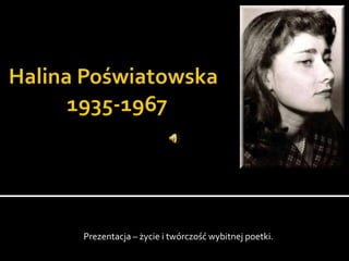 Halina Poświatowska	     1935-1967 Prezentacja – życie i twórczość wybitnej poetki. 