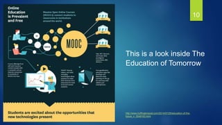 10
This is a look inside The
Education of Tomorrow.
http://www.huffingtonpost.com/2014/07/25/education-of-the-
future_n_5549193.html
 