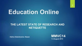 Education Online
THE LATEST STATE OF RESEARCH AND
NETIQUETTE
1
Halina Ostankowicz- Bazan MMVC14
1-3 August 2014
 