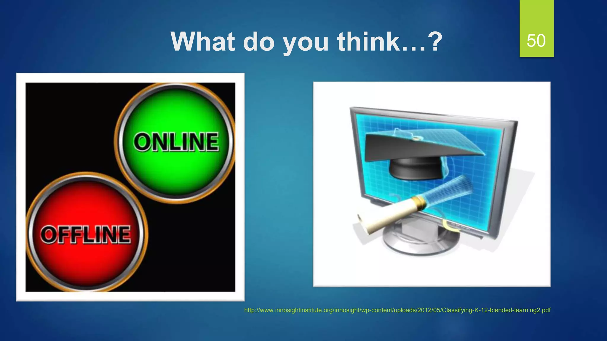What do you think…? 50
http://www.innosightinstitute.org/innosight/wp-content/uploads/2012/05/Classifying-K-12-blended-learning2.pdf
 