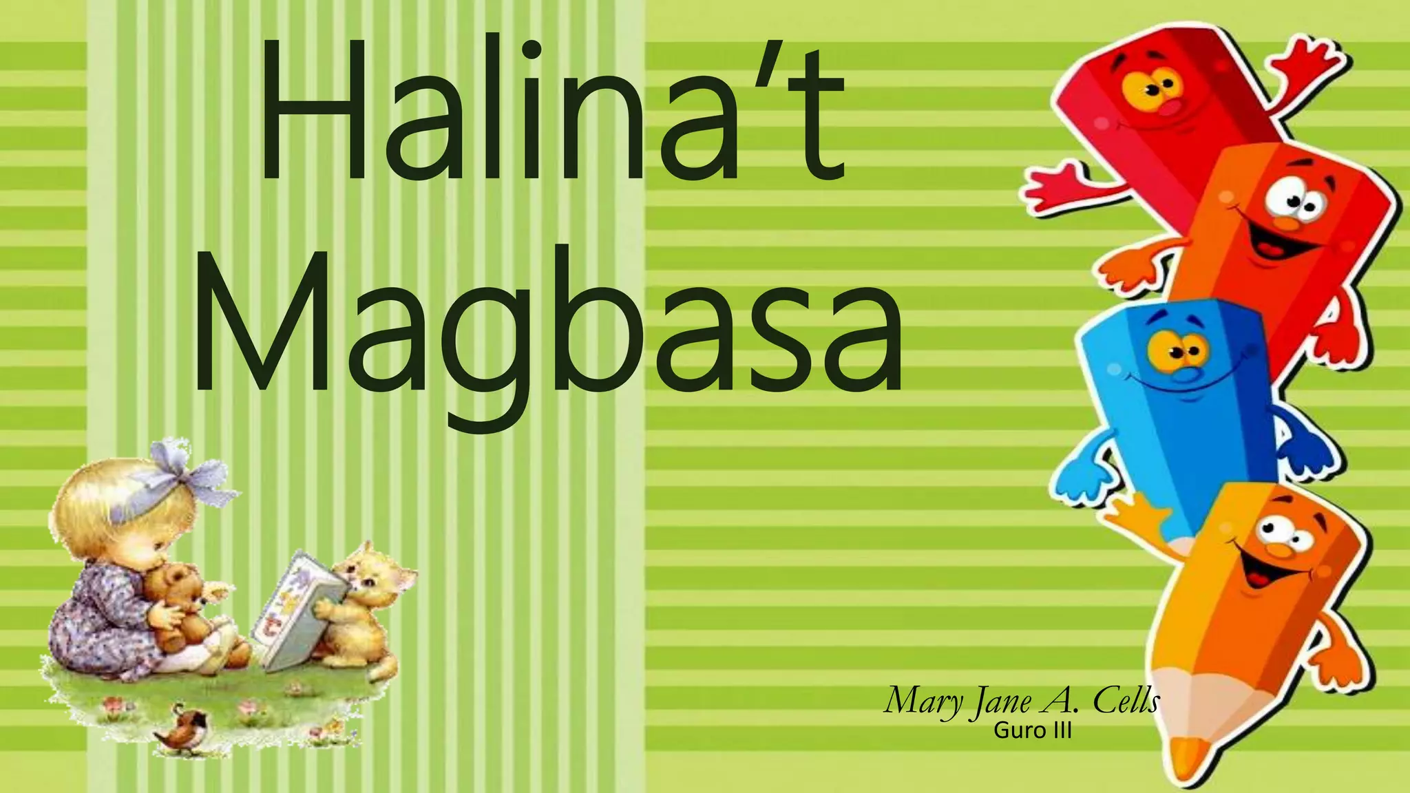 Halina’t
Magbasa
Mary Jane A. Cells
Guro III