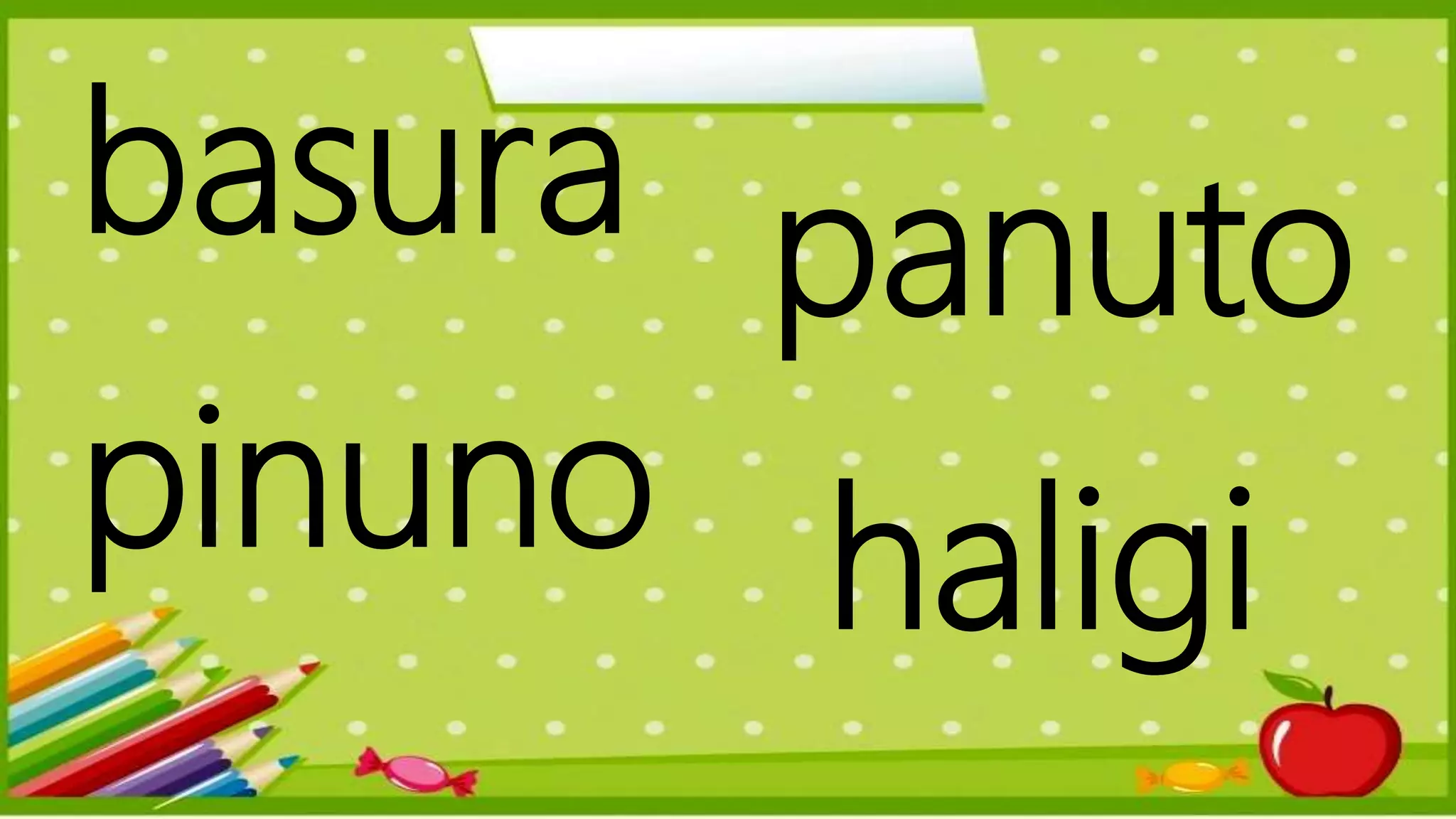 basura
pinuno
panuto
haligi