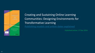 49
Creating and Sustaining Online Learning
Communities: Designing Environments for
Transformative Learning
Publishing models and article dates explained
Published online: 17 Dec 2014
 