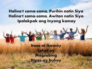 Halina't sama-sama, Purihin natin Siya 
Halina't sama-sama, Awitan natin Siya 
Ipalakpak ang Inyong kamay 
Itaas at ikaway 
Lahat ay 
Magsabing 
Diyos ay buhay 
