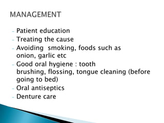- Patient education
- Treating the cause
- Avoiding smoking, foods such as
onion, garlic etc
- Good oral hygiene : tooth
brushing, flossing, tongue cleaning (before
going to bed)
- Oral antiseptics
- Denture care
 