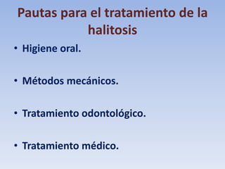 Pautas para el tratamiento de la
halitosis
• Higiene oral.
• Métodos mecánicos.
• Tratamiento odontológico.

• Tratamiento médico.

 