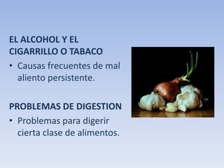 EL ALCOHOL Y EL
CIGARRILLO O TABACO
• Causas frecuentes de mal
aliento persistente.
PROBLEMAS DE DIGESTION
• Problemas para digerir
cierta clase de alimentos.

 