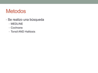 Metodos
• Se realizo una búsqueda
• MEDLINE
• Cochrane
• Tonsil AND Halitosis
 