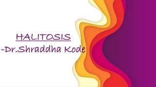 HALITOSIS
-Dr.Shraddha Kode
 