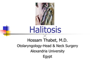 Halitosis
Hossam Thabet, M.D.
Otolaryngology-Head & Neck Surgery
Alexandria University
Egypt
 