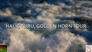 HALİÇ TURU, GOLDEN HORN TOUR     18.08.2016