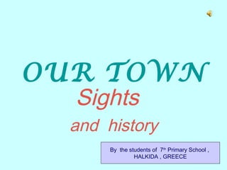 OUR TOWN 
Sights 
and history 
By the students of 7th Primary School , 
HALKIDA , GREECE 
 