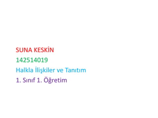 SUNA KESKİN 
142514019 
Halkla İlişkiler ve Tanıtım 
1. Sınıf 1. Öğretim 
