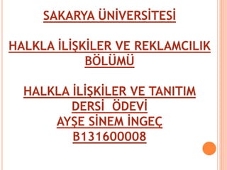 SAKARYA ÜNİVERSİTESİ 
HALKLA İLİŞKİLER VE REKLAMCILIK 
BÖLÜMÜ 
HALKLA İLİŞKİLER VE TANITIM 
DERSİ ÖDEVİ 
AYŞE SİNEM İNGEÇ 
B131600008 
 
